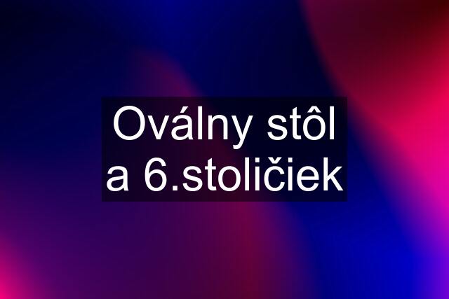 Oválny stôl a 6.stoličiek