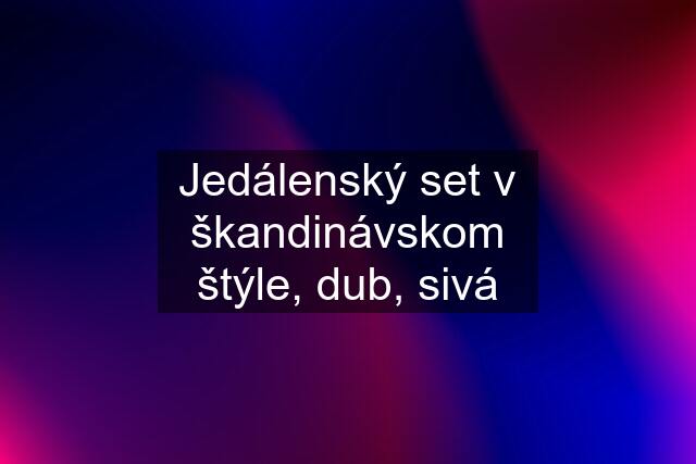 Jedálenský set v škandinávskom štýle, dub, sivá