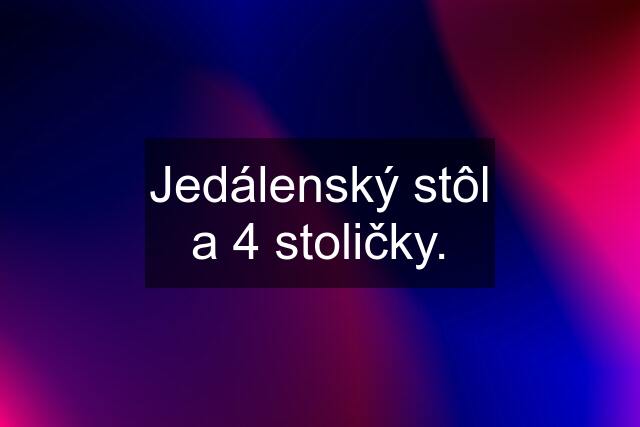 Jedálenský stôl a 4 stoličky.