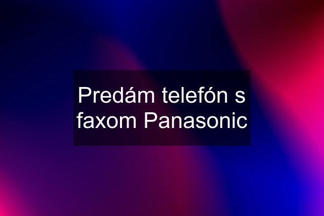Predám telefón s faxom Panasonic