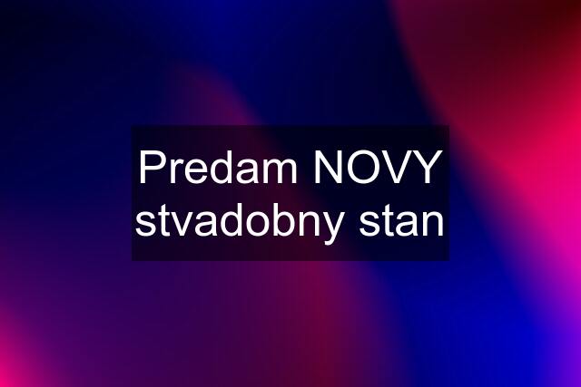 Predam NOVY stvadobny stan