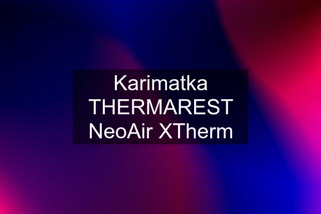 Karimatka THERMAREST NeoAir XTherm