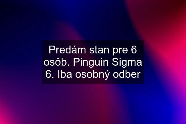 Predám stan pre 6 osôb. Pinguin Sigma 6. Iba osobný odber