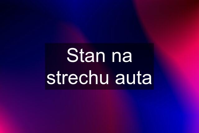 Stan na strechu auta