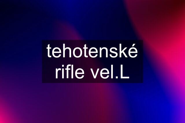 tehotenské rifle vel.L