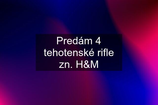 Predám 4 tehotenské rifle zn. H&M