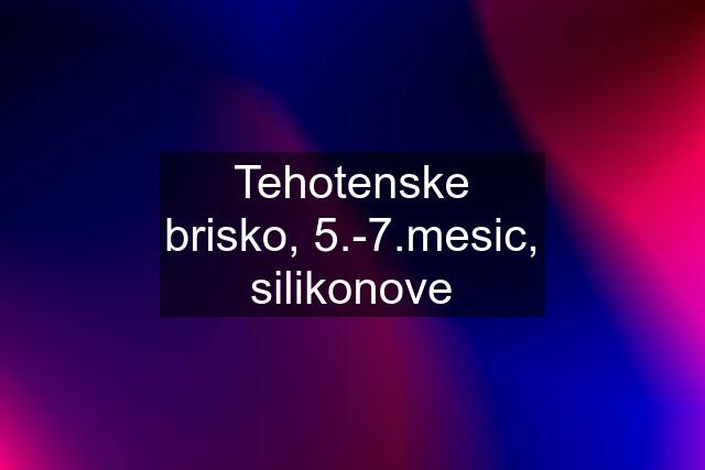 Tehotenske brisko, 5.-7.mesic, silikonove