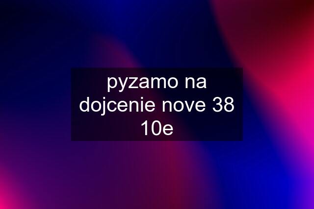 pyzamo na dojcenie nove 38 10e