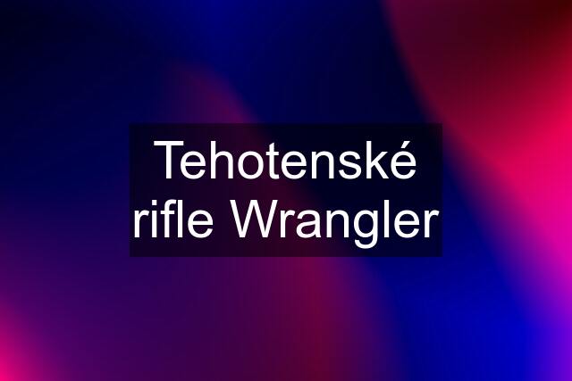 Tehotenské rifle Wrangler