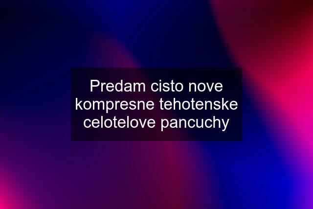 Predam cisto nove kompresne tehotenske celotelove pancuchy