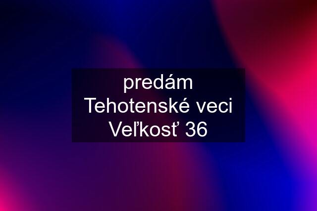 predám Tehotenské veci Veľkosť 36