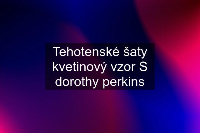 Tehotenské šaty kvetinový vzor S dorothy perkins