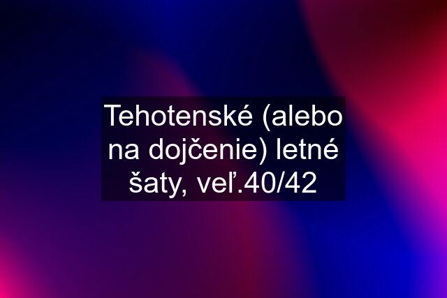 Tehotenské (alebo na dojčenie) letné šaty, veľ.40/42