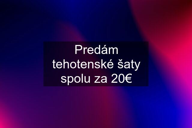 Predám tehotenské šaty spolu za 20€