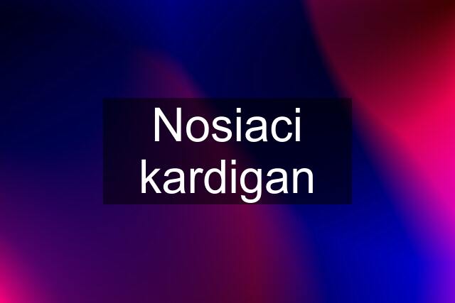 Nosiaci kardigan