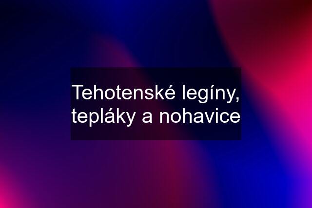 Tehotenské legíny, tepláky a nohavice