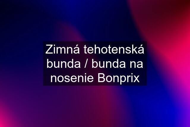 Zimná tehotenská bunda / bunda na nosenie Bonprix