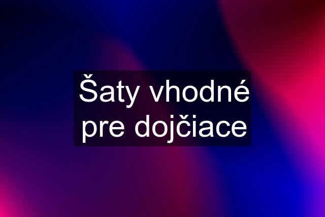 Šaty vhodné pre dojčiace