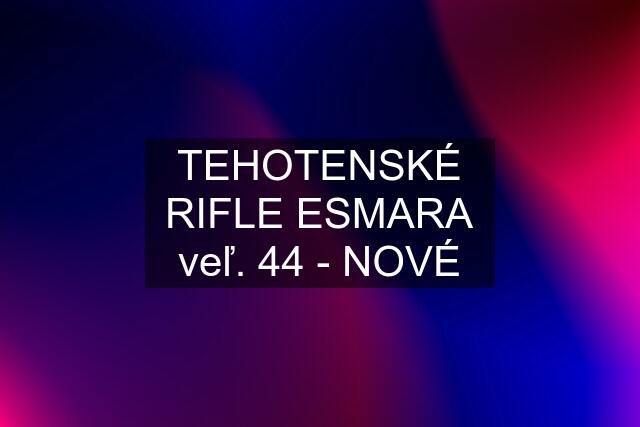 TEHOTENSKÉ RIFLE ESMARA veľ. 44 - NOVÉ