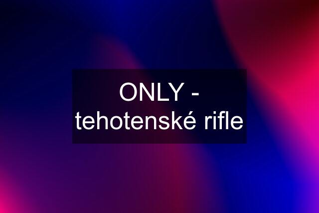 ONLY - tehotenské rifle