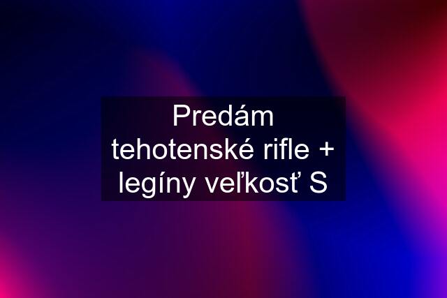 Predám tehotenské rifle + legíny veľkosť S