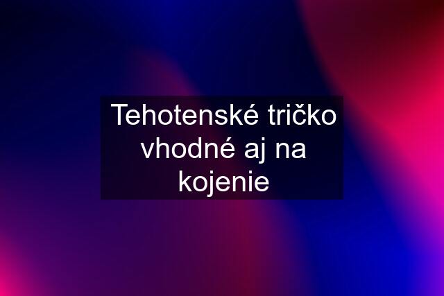 Tehotenské tričko vhodné aj na kojenie