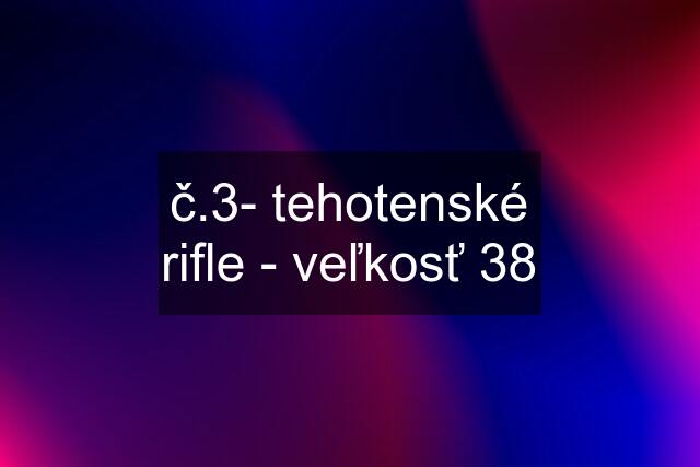 č.3- tehotenské rifle - veľkosť 38