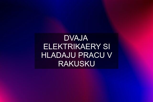 DVAJA  ELEKTRIKAERY SI HLADAJU PRACU V RAKUSKU