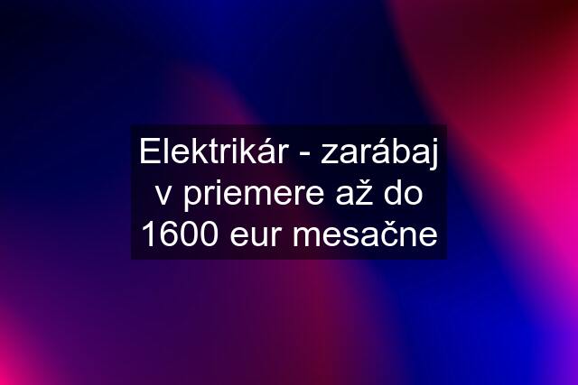 Elektrikár - zarábaj v priemere až do 1600 eur mesačne