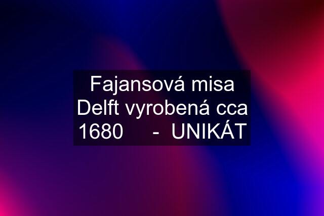 Fajansová misa Delft vyrobená cca 1680     -  UNIKÁT