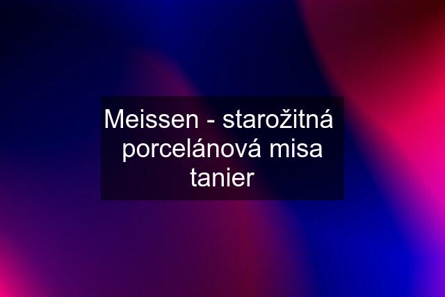 Meissen - starožitná  porcelánová misa tanier