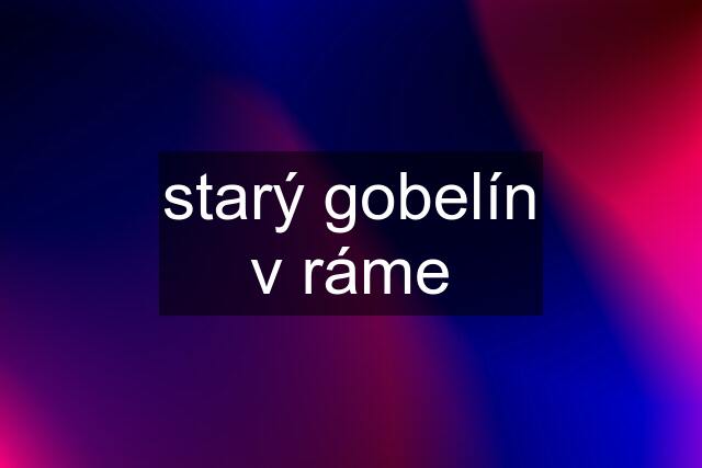 starý gobelín v ráme