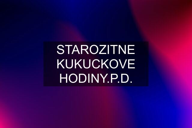 STAROZITNE KUKUCKOVE HODINY.P.D.