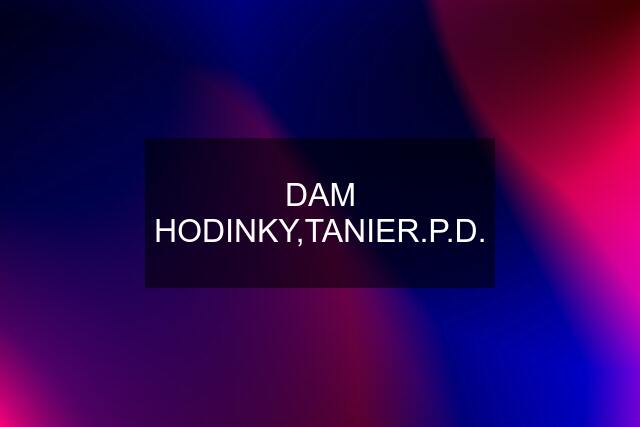 DAM HODINKY,TANIER.P.D.