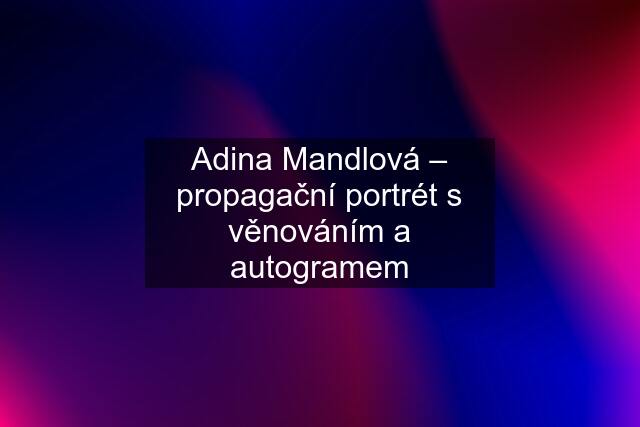 Adina Mandlová – propagační portrét s věnováním a autogramem