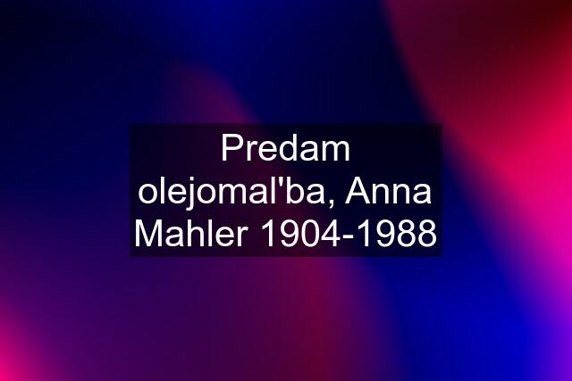 Predam olejomal'ba, Anna Mahler 1904-1988