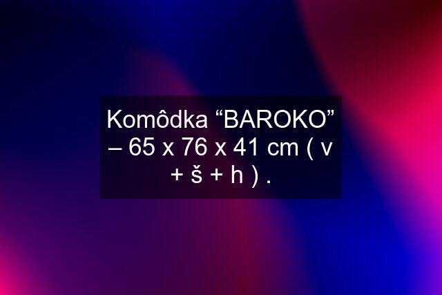 Komôdka “BAROKO” – 65 x 76 x 41 cm ( v + š + h ) .