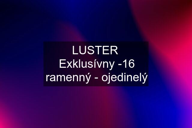 LUSTER  Exklusívny -16 ramenný - ojedinelý