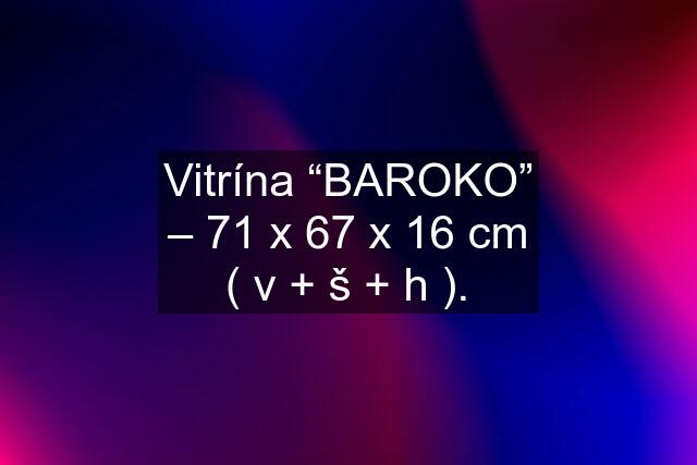 Vitrína “BAROKO” – 71 x 67 x 16 cm ( v + š + h ).