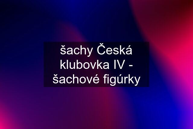 šachy Česká klubovka IV - šachové figúrky