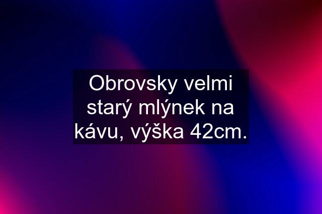 Obrovsky velmi starý mlýnek na kávu, výška 42cm.