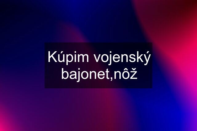 Kúpim vojenský bajonet,nôž