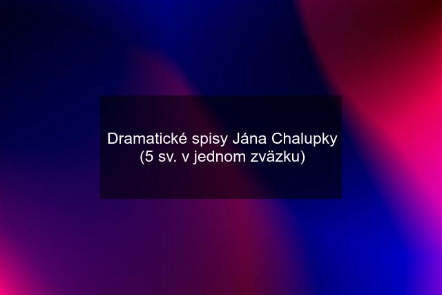 Dramatické spisy Jána Chalupky (5 sv. v jednom zväzku)