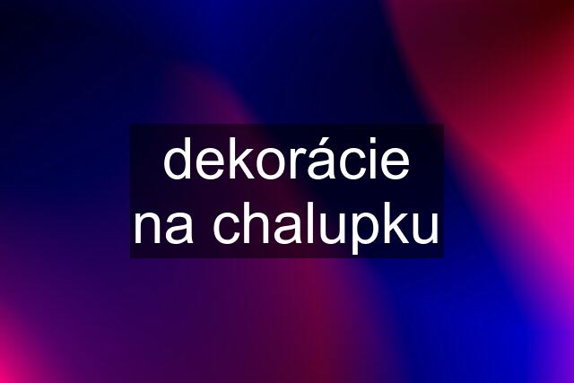 dekorácie na chalupku