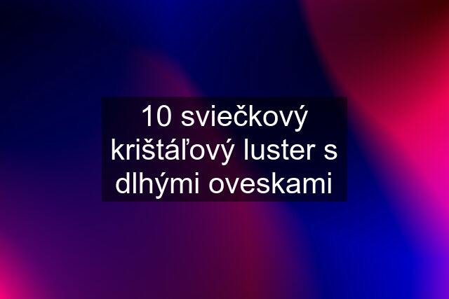 10 sviečkový krištáľový luster s dlhými oveskami