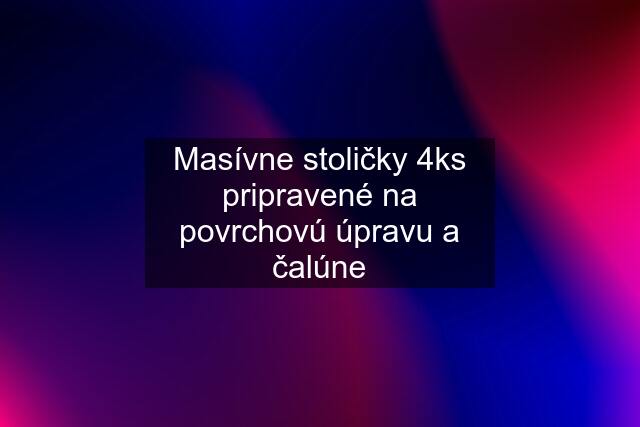 Masívne stoličky 4ks pripravené na povrchovú úpravu a čalúne