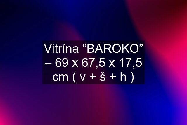 Vitrína “BAROKO” – 69 x 67,5 x 17,5 cm ( v + š + h )