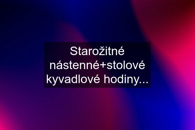 Starožitné nástenné+stolové kyvadlové hodiny...