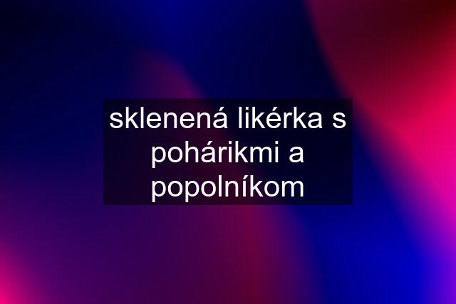 sklenená likérka s pohárikmi a popolníkom