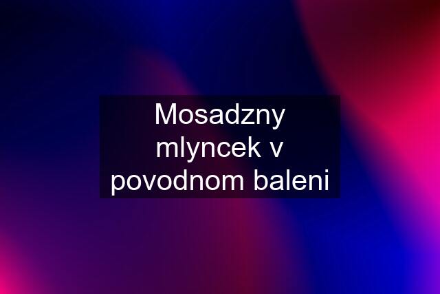 Mosadzny mlyncek v povodnom baleni